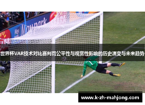 世界杯VAR技术对比赛判罚公平性与观赏性影响的历史演变与未来趋势 世界杯VAR技术对比赛判罚公平性与观赏性影响的历史演变与未来趋势