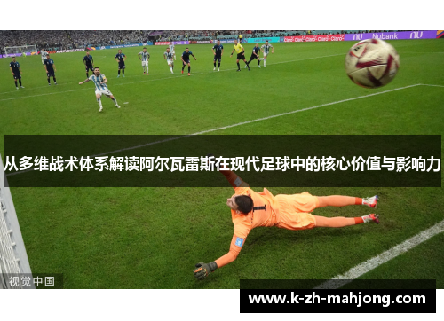 从多维战术体系解读阿尔瓦雷斯在现代足球中的核心价值与影响力 从多维战术体系解读阿尔瓦雷斯在现代足球中的核心价值与影响力