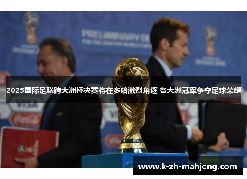 2025国际足联跨大洲杯决赛将在多哈激烈角逐 各大洲冠军争夺足球荣耀 2025国际足联跨大洲杯决赛将在多哈激烈角逐 各大洲冠军争夺足球荣耀