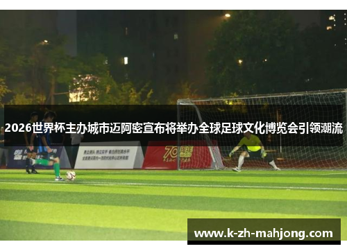 2026世界杯主办城市迈阿密宣布将举办全球足球文化博览会引领潮流 2026世界杯主办城市迈阿密宣布将举办全球足球文化博览会引领潮流
