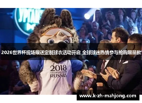 2026世界杯现场赠送定制球衣活动开启 全球球迷热情参与抢购限量款 2026世界杯现场赠送定制球衣活动开启 全球球迷热情参与抢购限量款