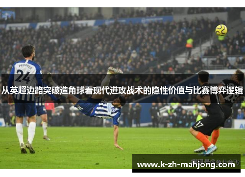 从英超边路突破造角球看现代进攻战术的隐性价值与比赛博弈逻辑 从英超边路突破造角球看现代进攻战术的隐性价值与比赛博弈逻辑