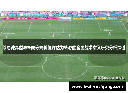 以厄德高世界杯防守端价值评估为核心的全面战术意义研究分析探讨 以厄德高世界杯防守端价值评估为核心的全面战术意义研究分析探讨