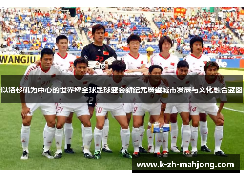 以洛杉矶为中心的世界杯全球足球盛会新纪元展望城市发展与文化融合蓝图 以洛杉矶为中心的世界杯全球足球盛会新纪元展望城市发展与文化融合蓝图