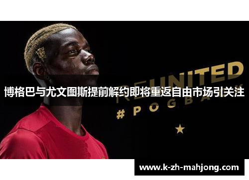 博格巴与尤文图斯提前解约即将重返自由市场引关注