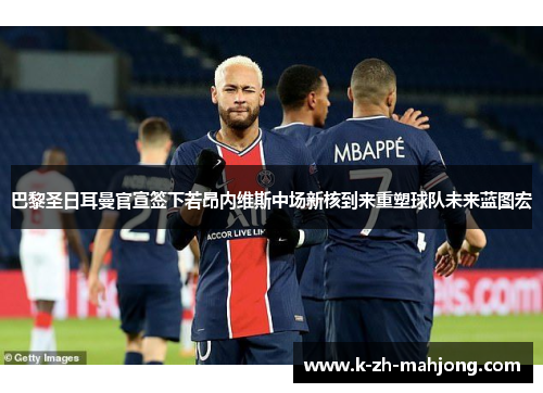 巴黎圣日耳曼官宣签下若昂内维斯中场新核到来重塑球队未来蓝图宏 巴黎圣日耳曼官宣签下若昂内维斯中场新核到来重塑球队未来蓝图宏