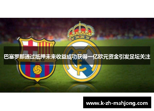 巴塞罗那通过抵押未来收益成功获得一亿欧元资金引发足坛关注 巴塞罗那通过抵押未来收益成功获得一亿欧元资金引发足坛关注