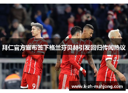 拜仁官方宣布签下格兰芬贝赫引发回归传闻热议