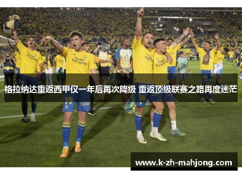 格拉纳达重返西甲仅一年后再次降级 重返顶级联赛之路再度迷茫