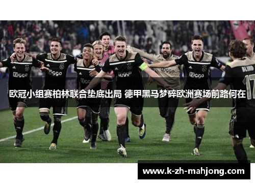 欧冠小组赛柏林联合垫底出局 德甲黑马梦碎欧洲赛场前路何在