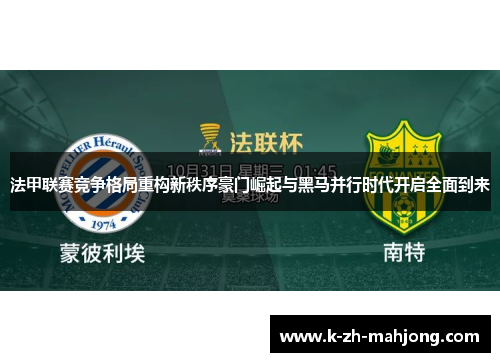 法甲联赛竞争格局重构新秩序豪门崛起与黑马并行时代开启全面到来