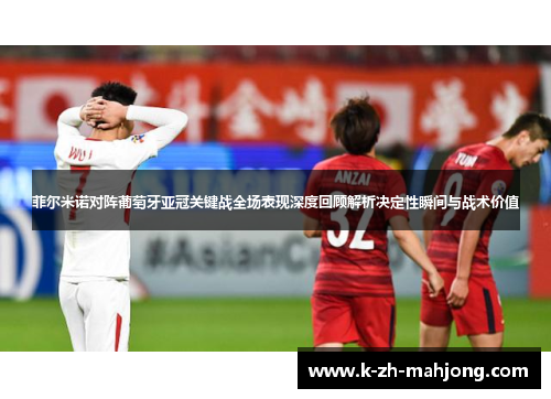 菲尔米诺对阵葡萄牙亚冠关键战全场表现深度回顾解析决定性瞬间与战术价值