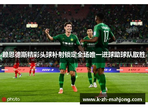 赖恩德斯精彩头球补射锁定全场唯一进球助球队取胜