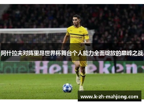 阿什拉夫对阵里昂世界杯舞台个人能力全面绽放的巅峰之战 阿什拉夫对阵里昂世界杯舞台个人能力全面绽放的巅峰之战