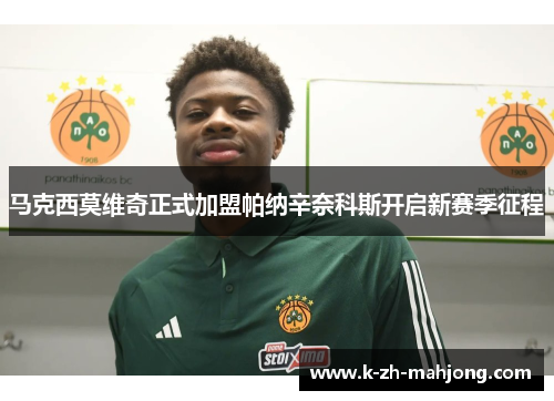 马克西莫维奇正式加盟帕纳辛奈科斯开启新赛季征程