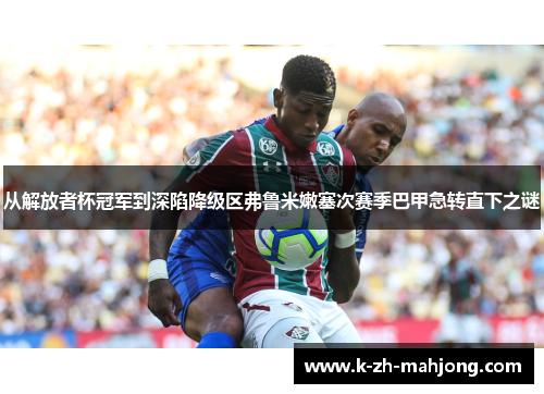 从解放者杯冠军到深陷降级区弗鲁米嫩塞次赛季巴甲急转直下之谜