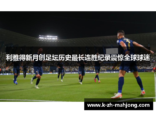 利雅得新月创足坛历史最长连胜纪录震惊全球球迷