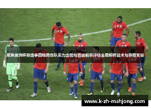 聚焦美洲杯赛场争四格局各队实力走势与晋级前景评估全面解析战术与赛程变量