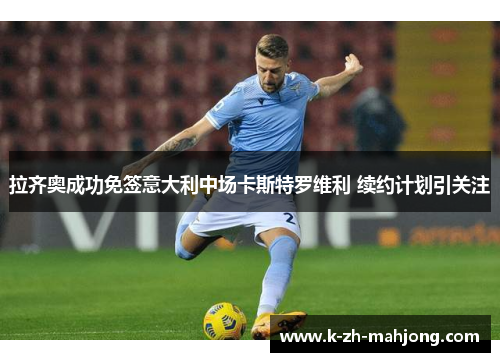 拉齐奥成功免签意大利中场卡斯特罗维利 续约计划引关注