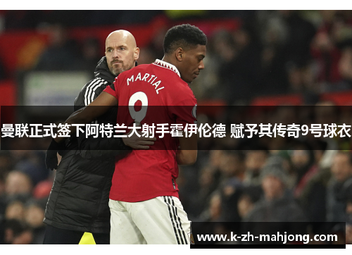 曼联正式签下阿特兰大射手霍伊伦德 赋予其传奇9号球衣 曼联正式签下阿特兰大射手霍伊伦德 赋予其传奇9号球衣