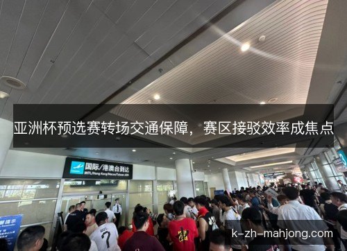 亚洲杯预选赛转场交通保障，赛区接驳效率成焦点