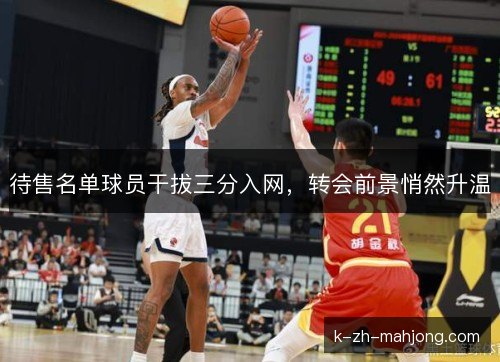 待售名单球员干拔三分入网，转会前景悄然升温